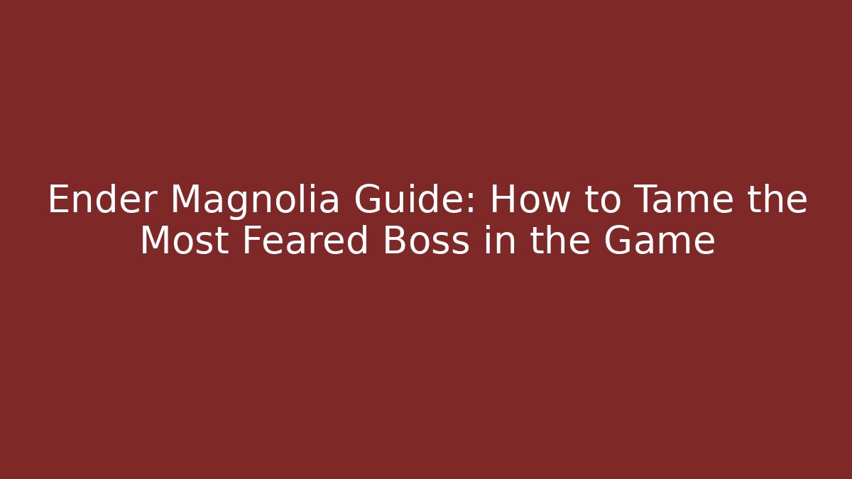 Ender Magnolia Guide: How to Tame the Most Feared Boss in the Game