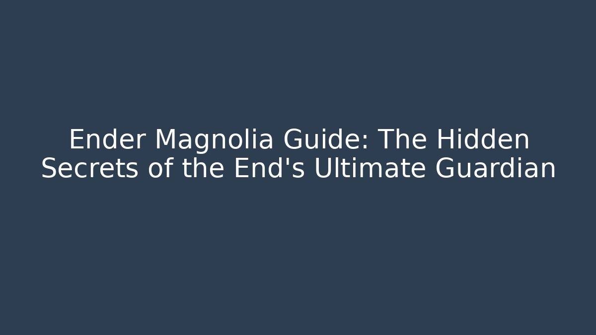 Ender Magnolia Guide: The Hidden Secrets of the End’s Ultimate Guardian