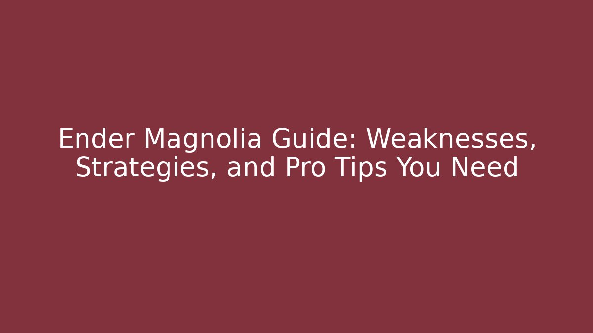 Ender Magnolia Guide: Weaknesses, Strategies, and Pro Tips You Need