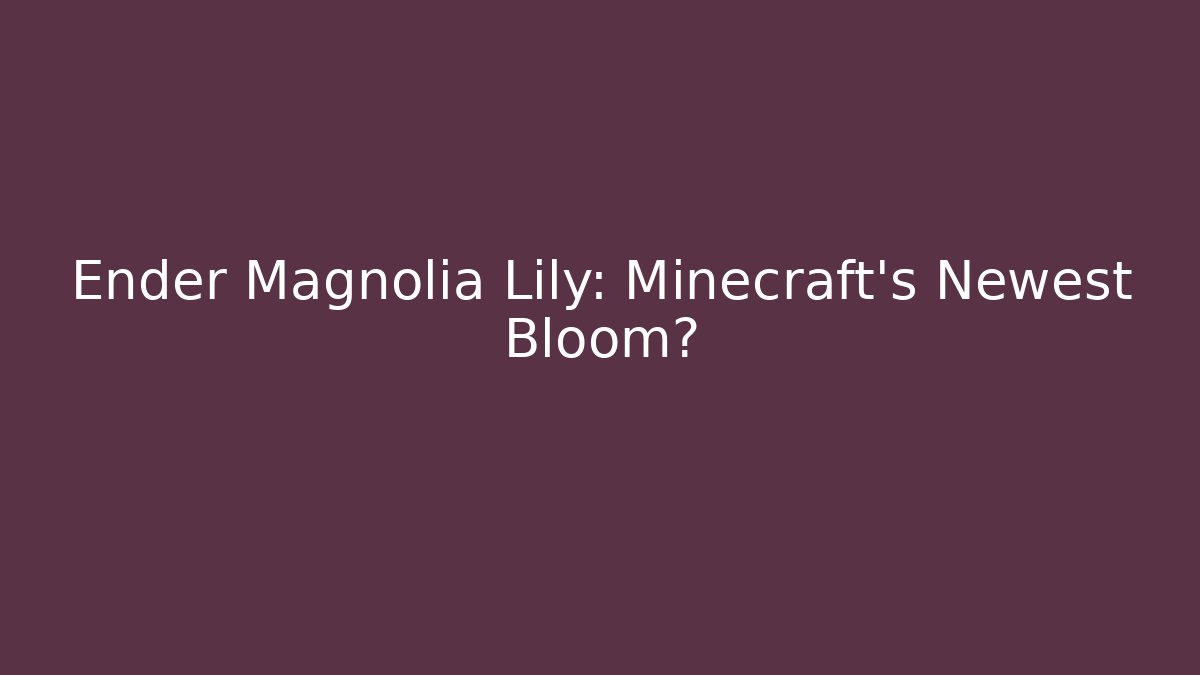 Ender Magnolia Lily: Minecraft's Newest Bloom?