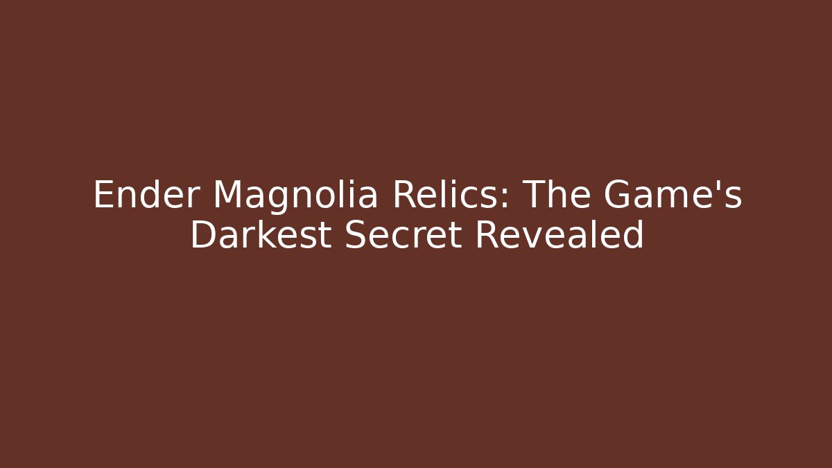 Ender Magnolia Relics: The Game's Darkest Secret Revealed
