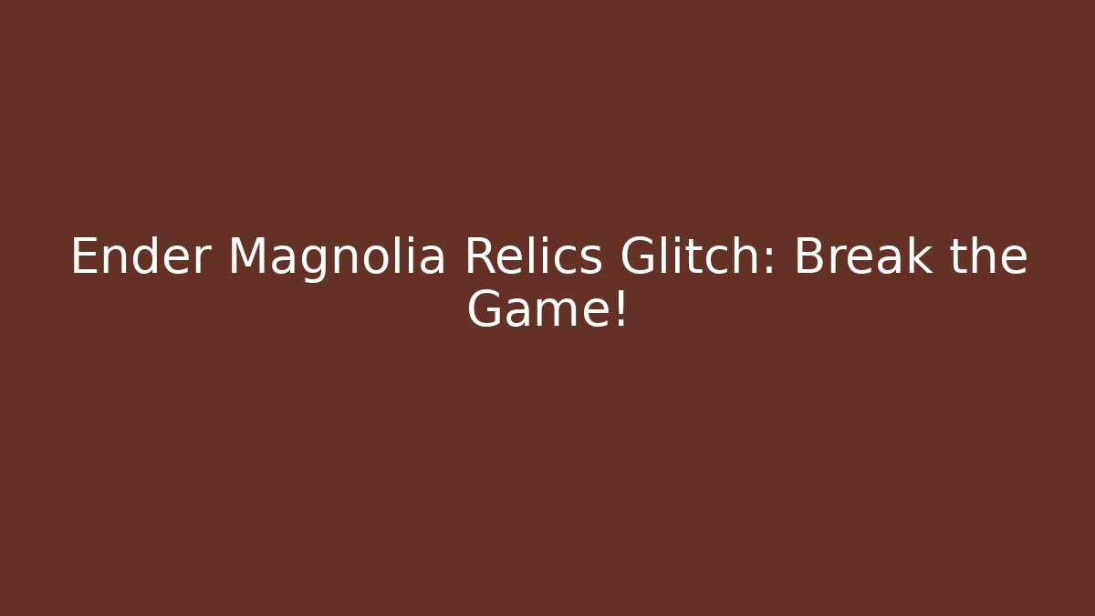Ender Magnolia Relics Glitch: Break the Game!