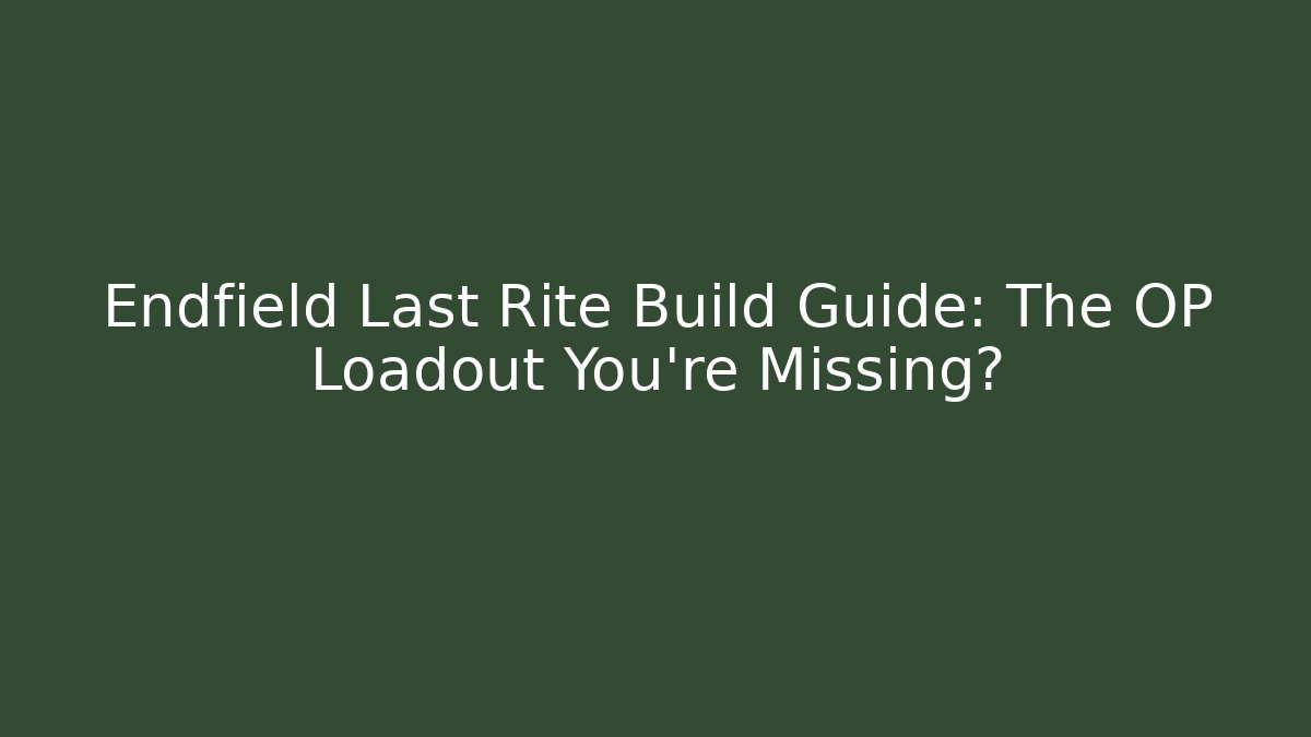 Endfield Last Rite Build Guide: The OP Loadout You’re Missing? - Felix Cat Insurance