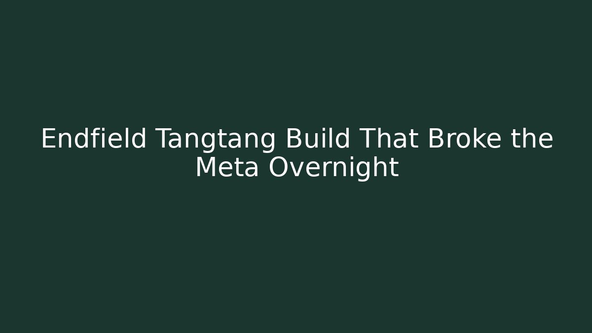 Endfield Tangtang Build That Broke the Meta Overnight