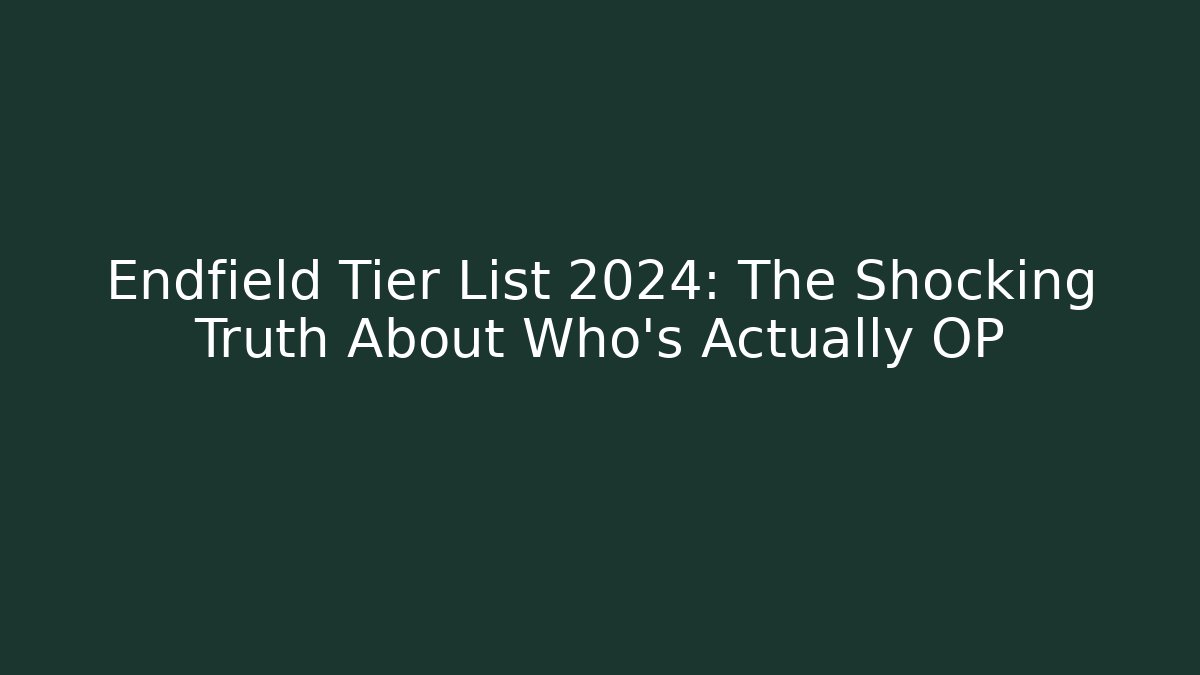 Endfield Tier List 2024: The Shocking Truth About Who's Actually OP