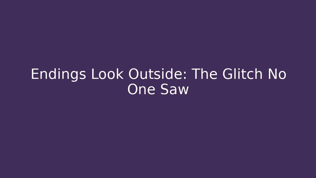 Endings Look Outside: The Glitch No One Saw