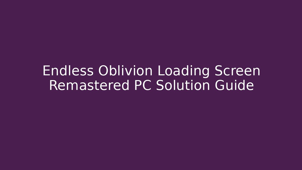 Endless Oblivion Loading Screen Remastered PC Solution Guide