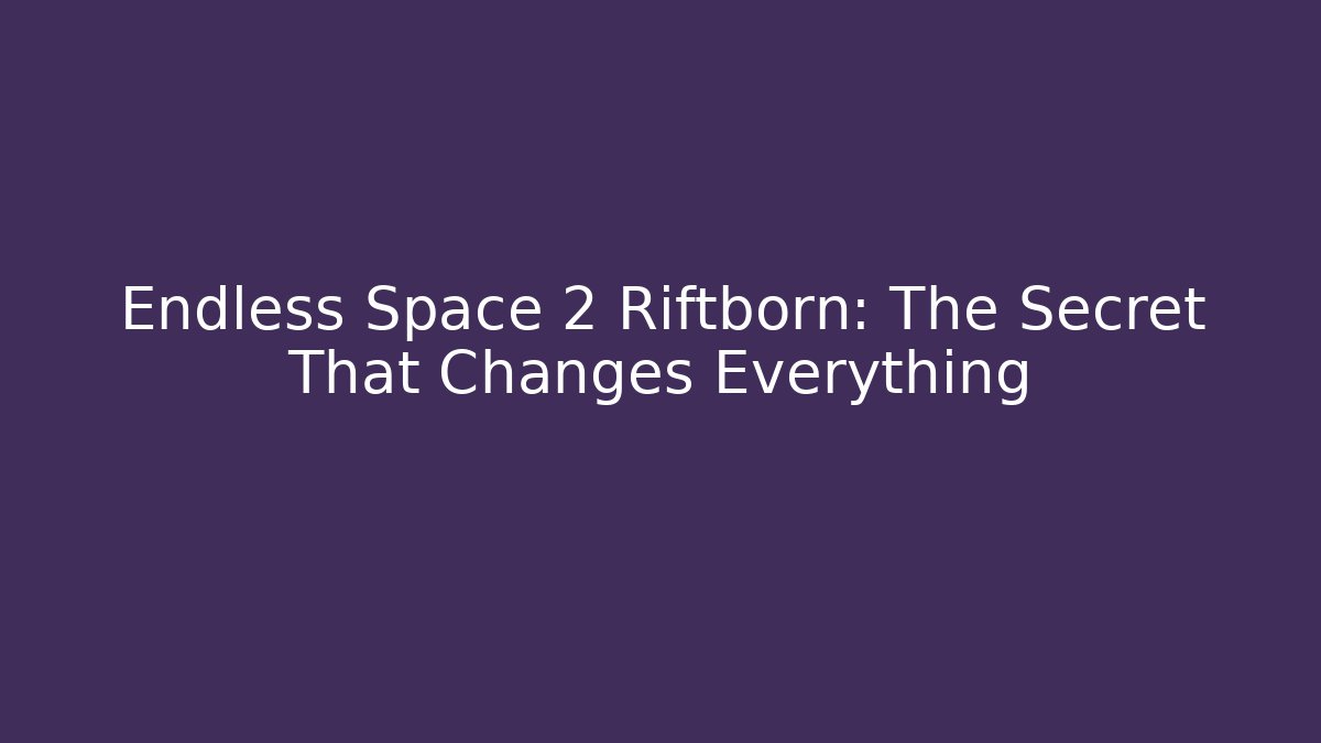 Endless Space 2 Riftborn: The Secret That Changes Everything