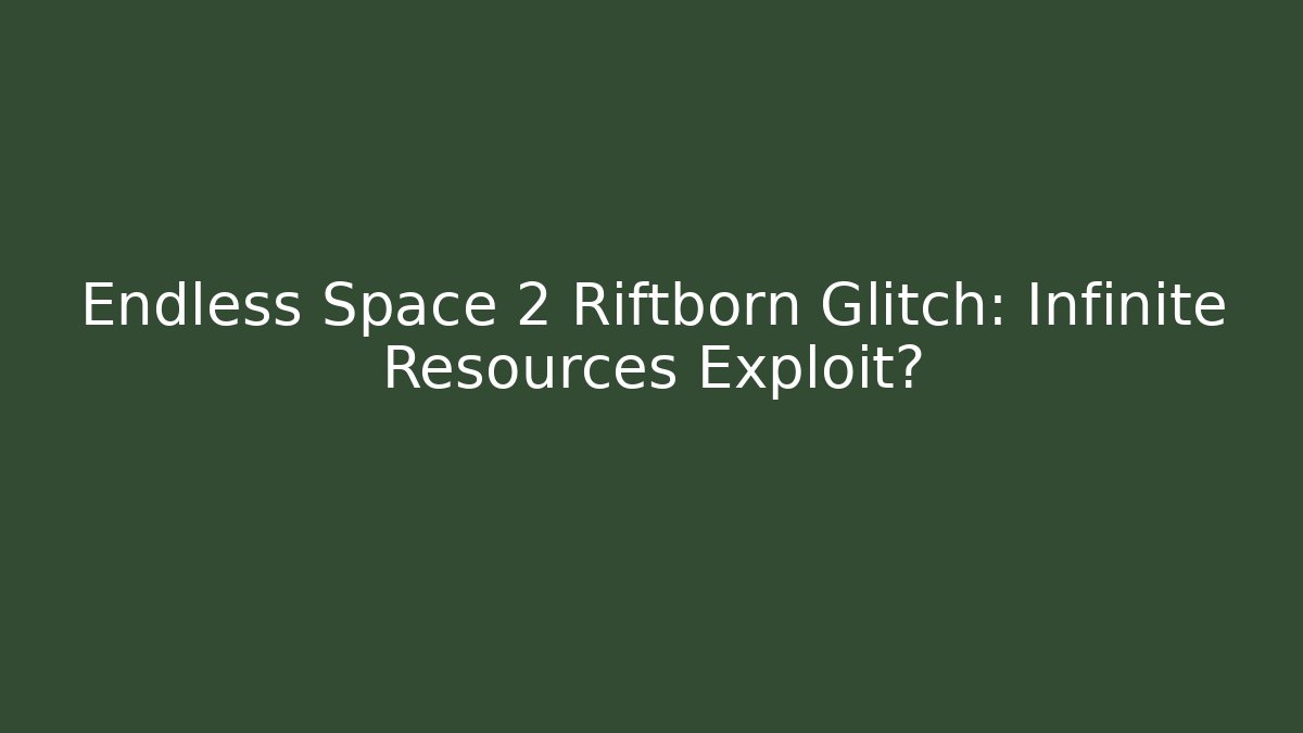 Endless Space 2 Riftborn Glitch: Infinite Resources Exploit?