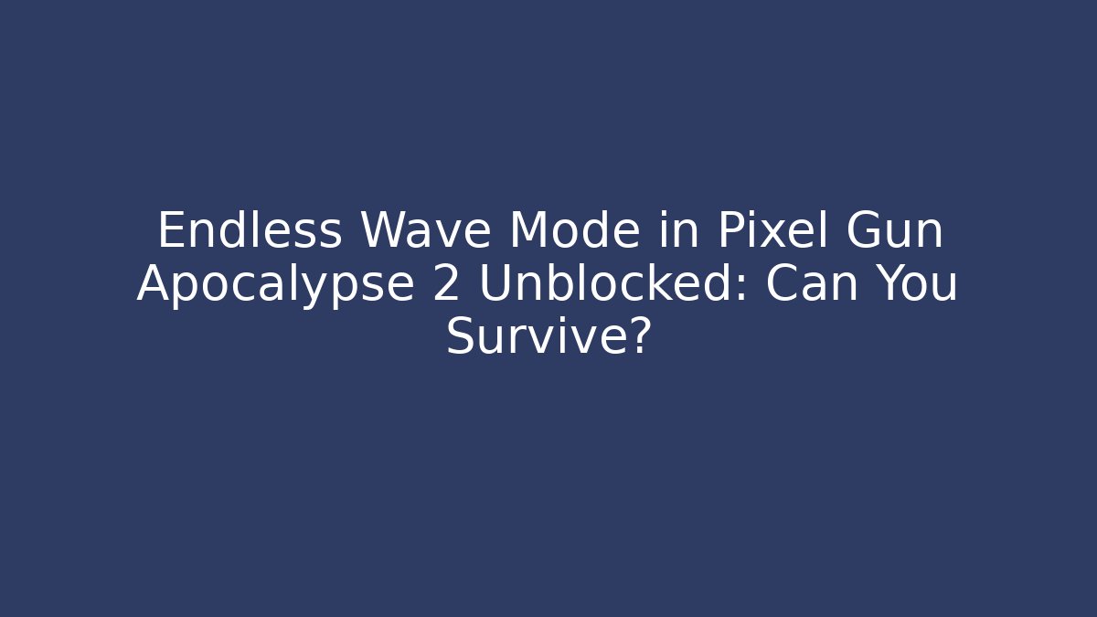 Endless Wave Mode in Pixel Gun Apocalypse 2 Unblocked: Can You Survive?