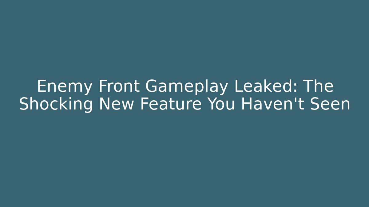 Enemy Front Gameplay Leaked: The Shocking New Feature You Haven’t Seen
