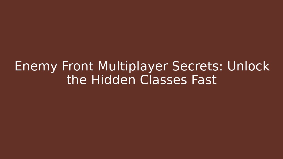 Enemy Front Multiplayer Secrets: Unlock the Hidden Classes Fast