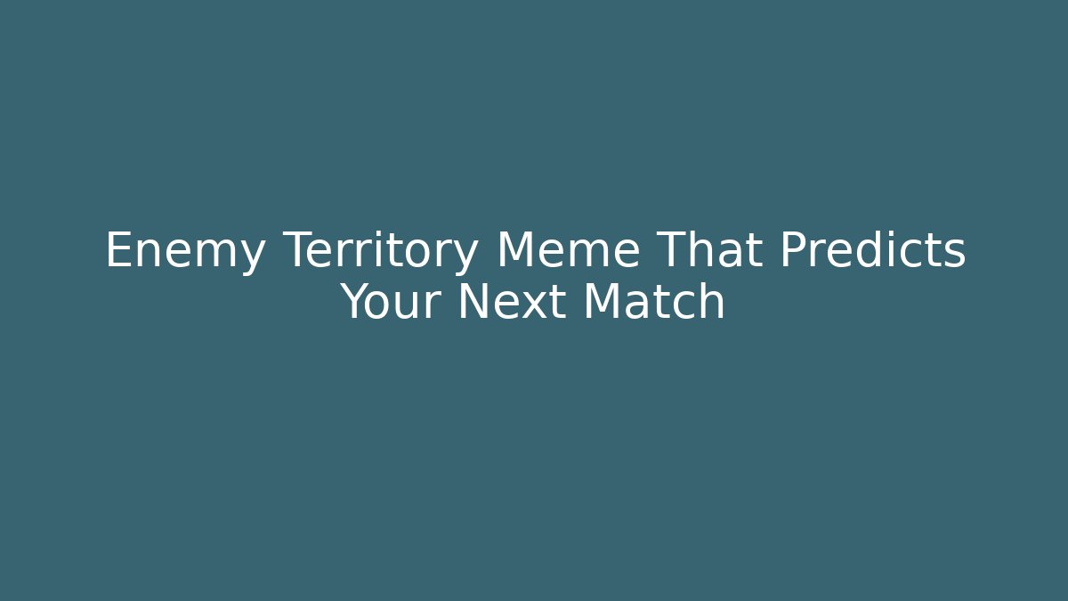 Enemy Territory Meme That Predicts Your Next Match - Felix Cat Insurance