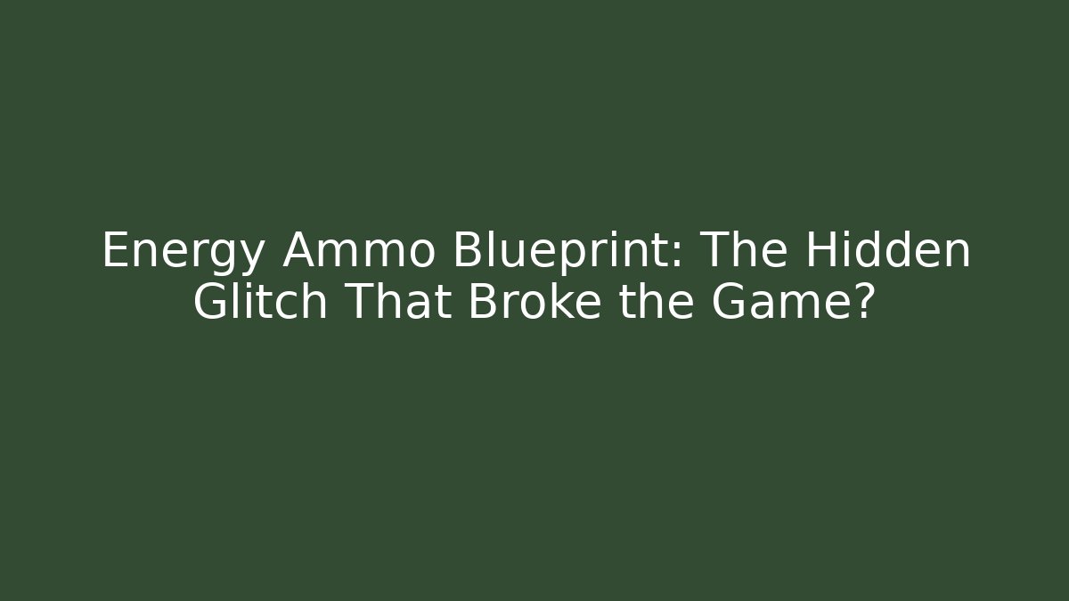 Energy Ammo Blueprint: The Hidden Glitch That Broke the Game?