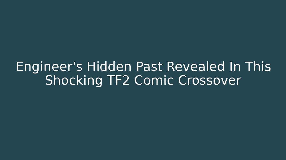 Engineer's Hidden Past Revealed In This Shocking TF2 Comic Crossover