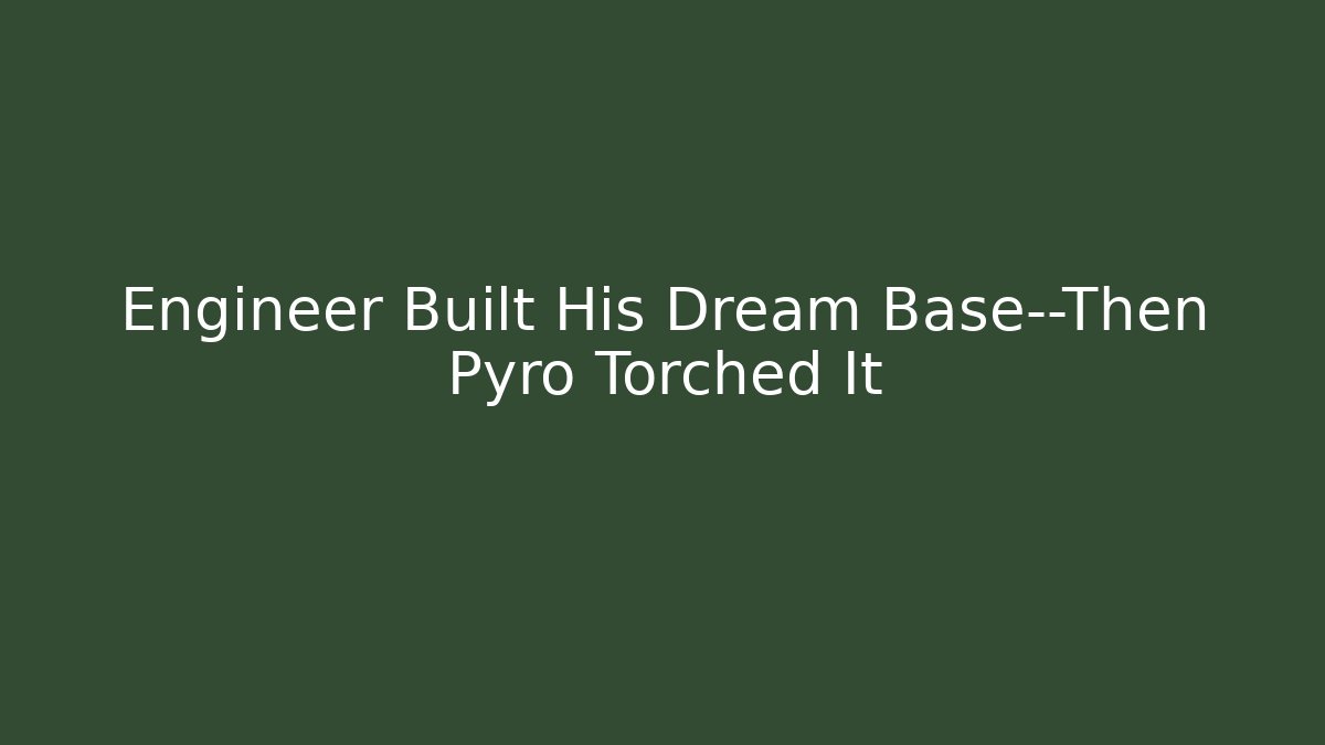 Engineer Built His Dream Base—Then Pyro Torched It