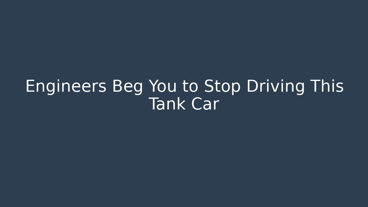 Engineers Beg You to Stop Driving This Tank Car