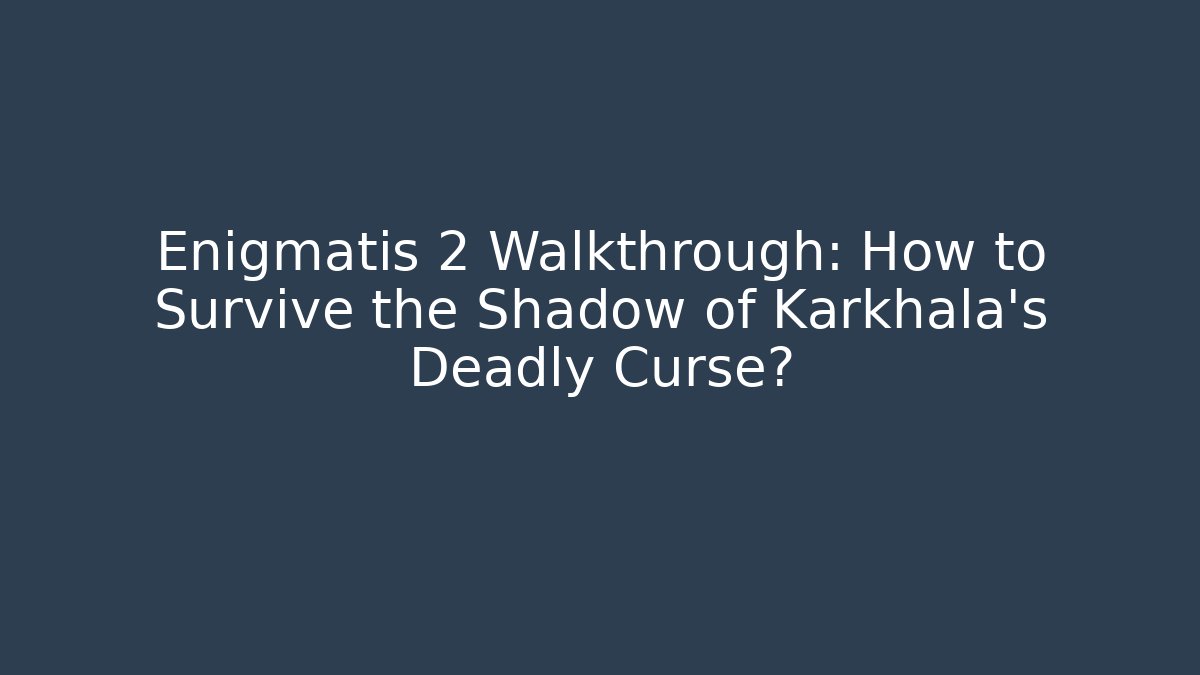 Enigmatis 2 Walkthrough: How to Survive the Shadow of Karkhala’s Deadly Curse?