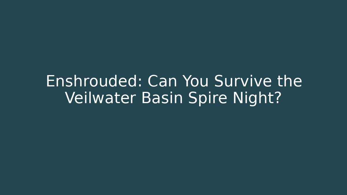 Enshrouded: Can You Survive the Veilwater Basin Spire Night?