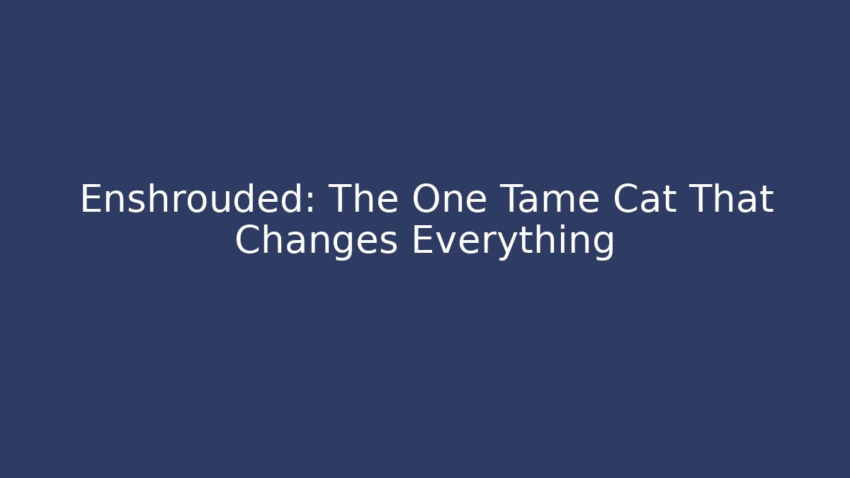 Enshrouded: The One Tame Cat That Changes Everything
