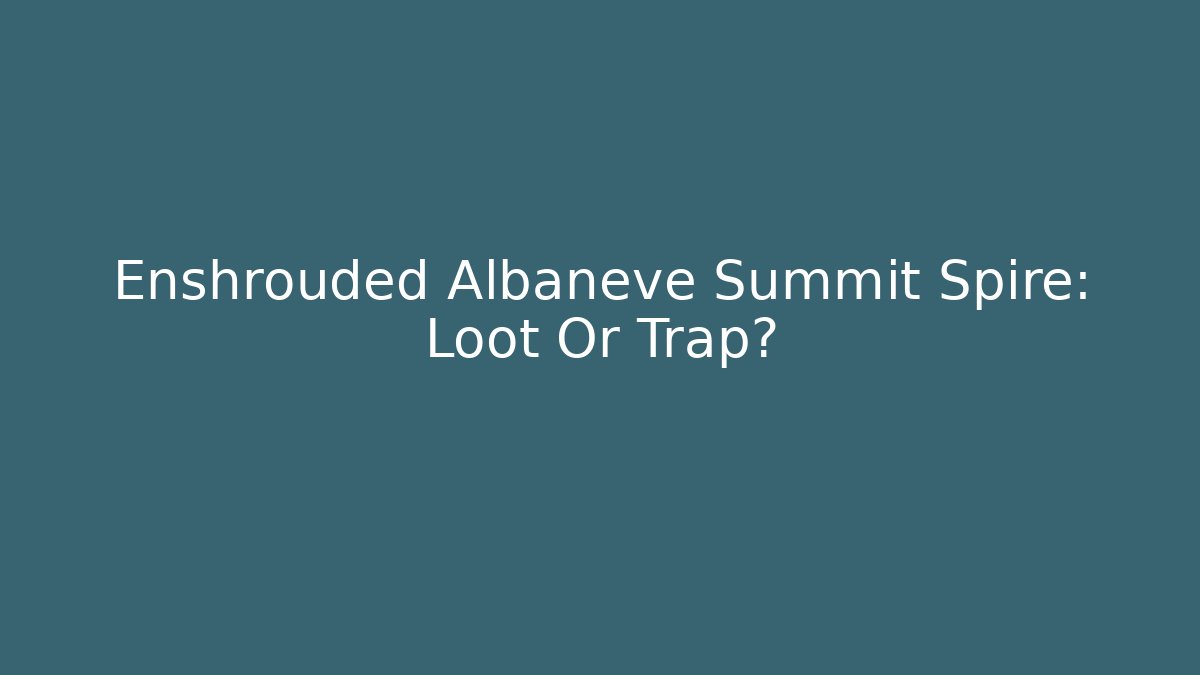 Enshrouded Albaneve Summit Spire: Loot Or Trap?