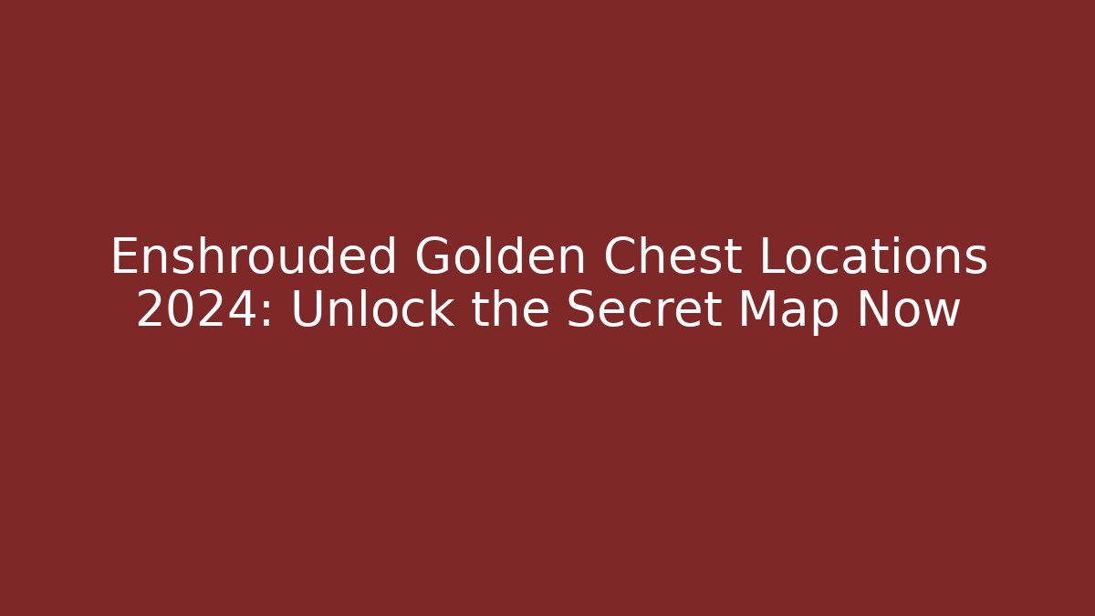 Enshrouded Golden Chest Locations 2024: Unlock the Secret Map Now