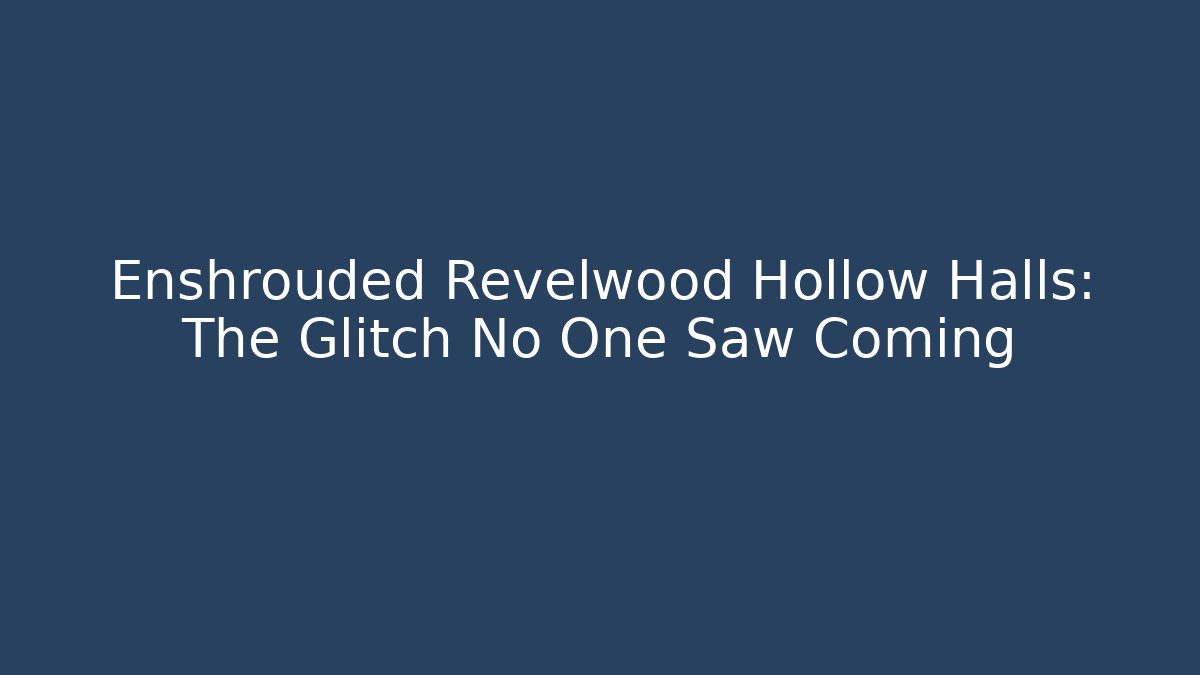 Enshrouded Revelwood Hollow Halls: The Glitch No One Saw Coming