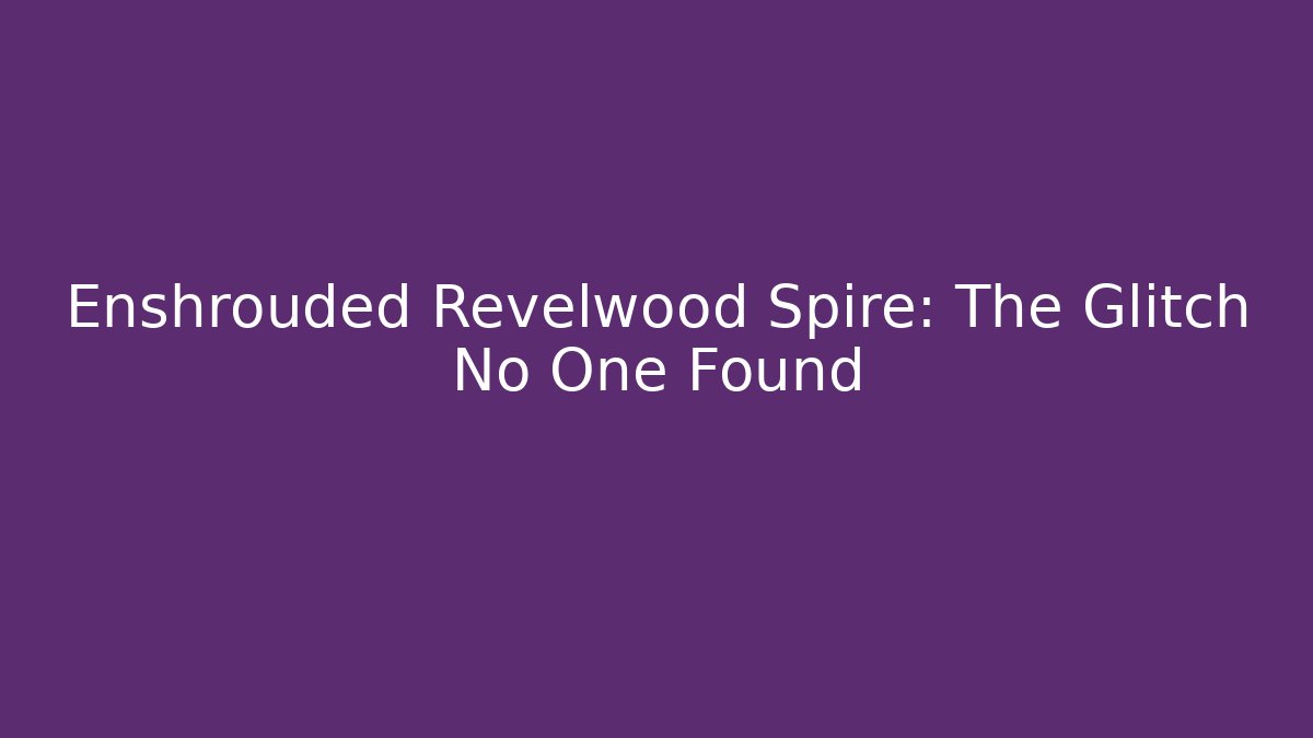 Enshrouded Revelwood Spire: The Glitch No One Found