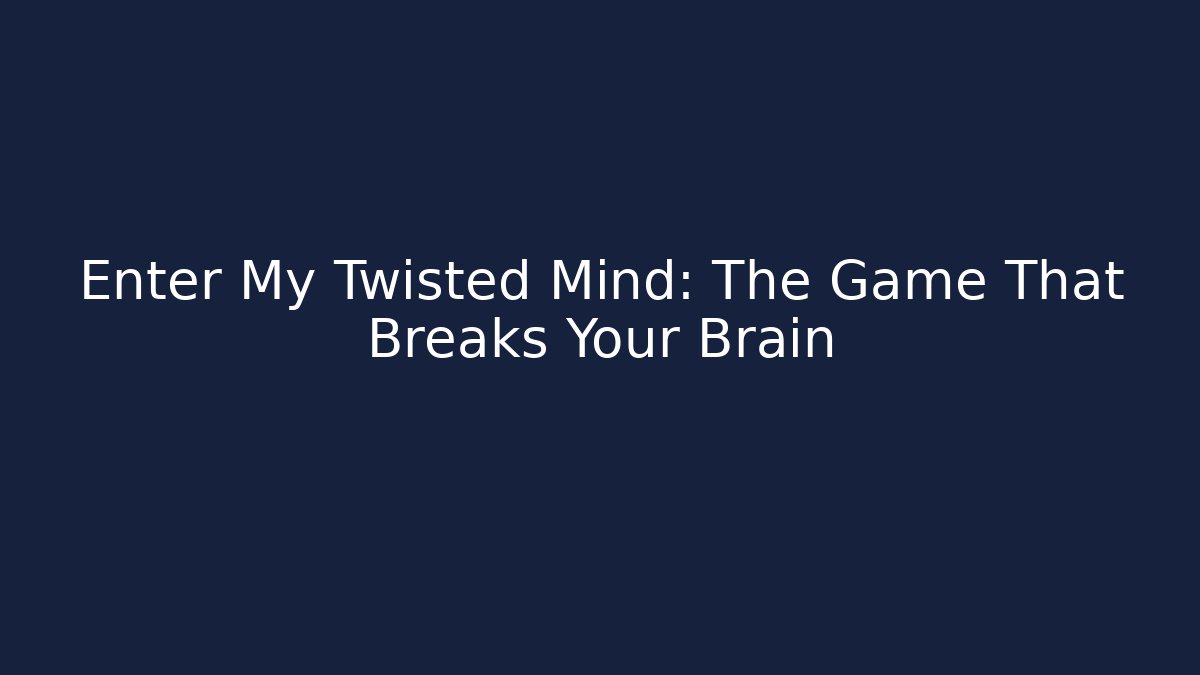 Enter My Twisted Mind: The Game That Breaks Your Brain