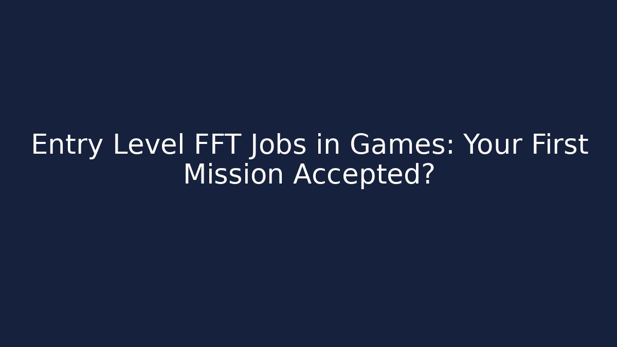 Entry Level FFT Jobs in Games: Your First Mission Accepted?