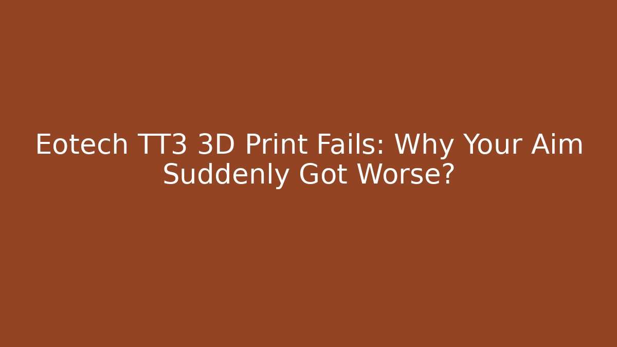 Eotech TT3 3D Print Fails: Why Your Aim Suddenly Got Worse?