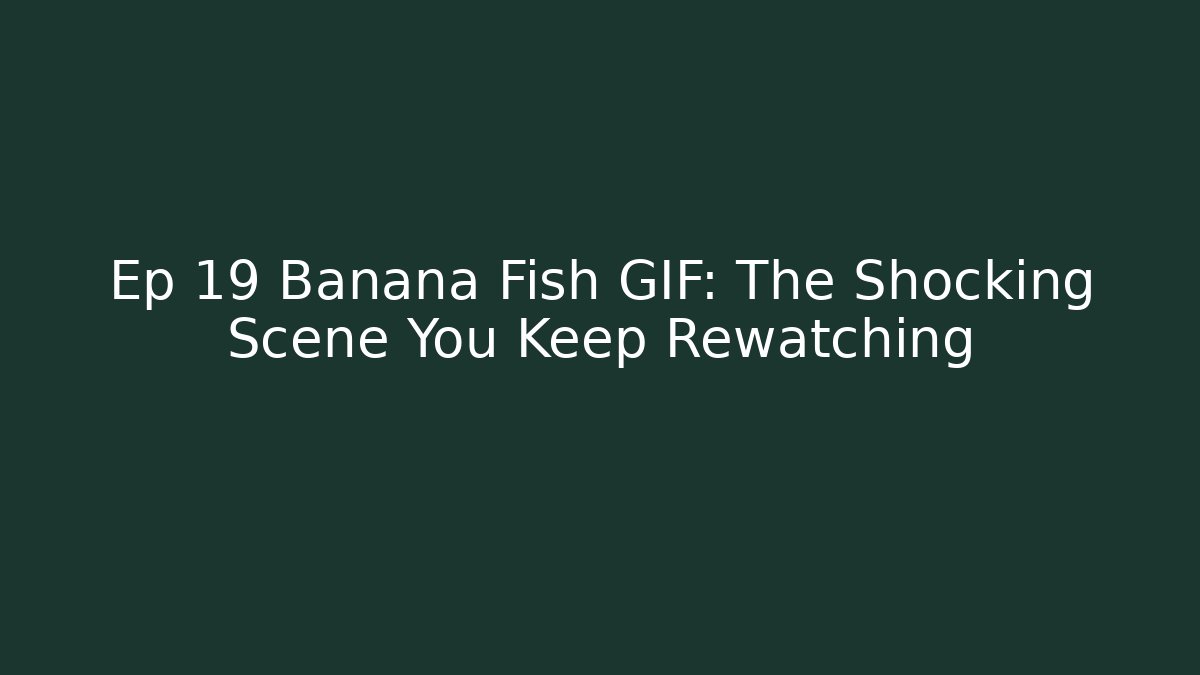 Ep 19 Banana Fish GIF: The Shocking Scene You Keep Rewatching