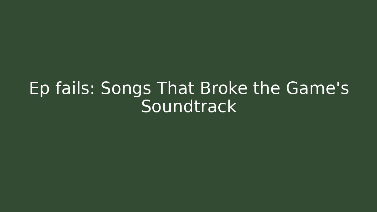 Ep fails: Songs That Broke the Game's Soundtrack