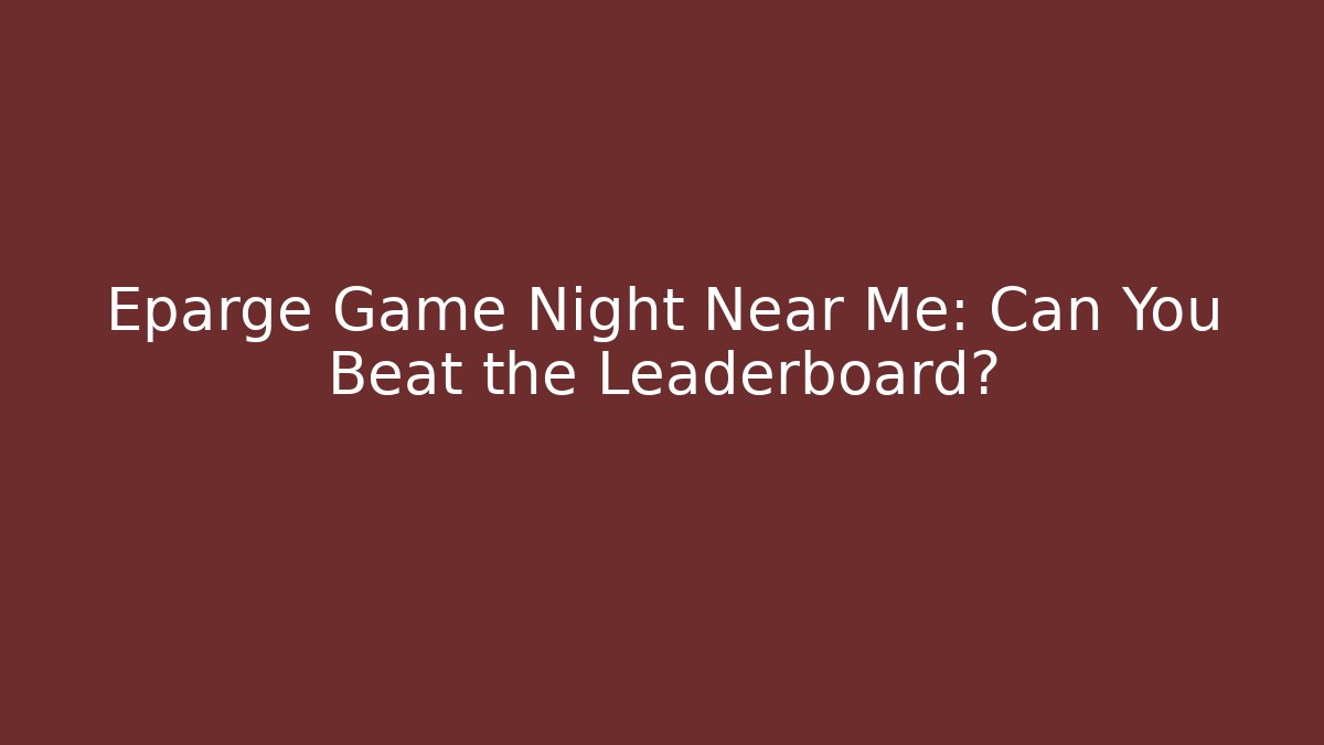 Eparge Game Night Near Me: Can You Beat the Leaderboard?