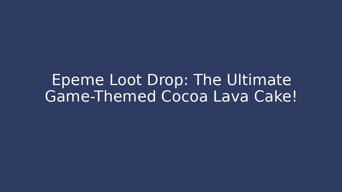 Epeme Loot Drop: The Ultimate Game-Themed Cocoa Lava Cake!