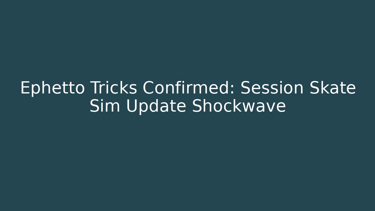 Ephetto Tricks Confirmed: Session Skate Sim Update Shockwave