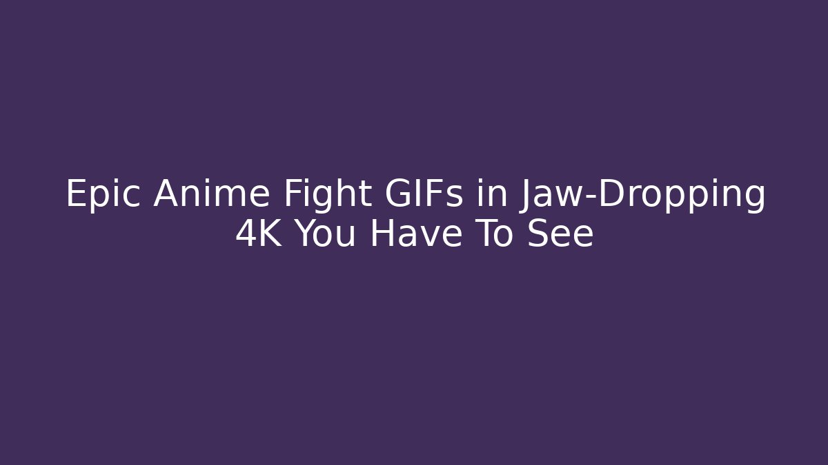 Epic Anime Fight GIFs in Jaw-Dropping 4K You Have To See