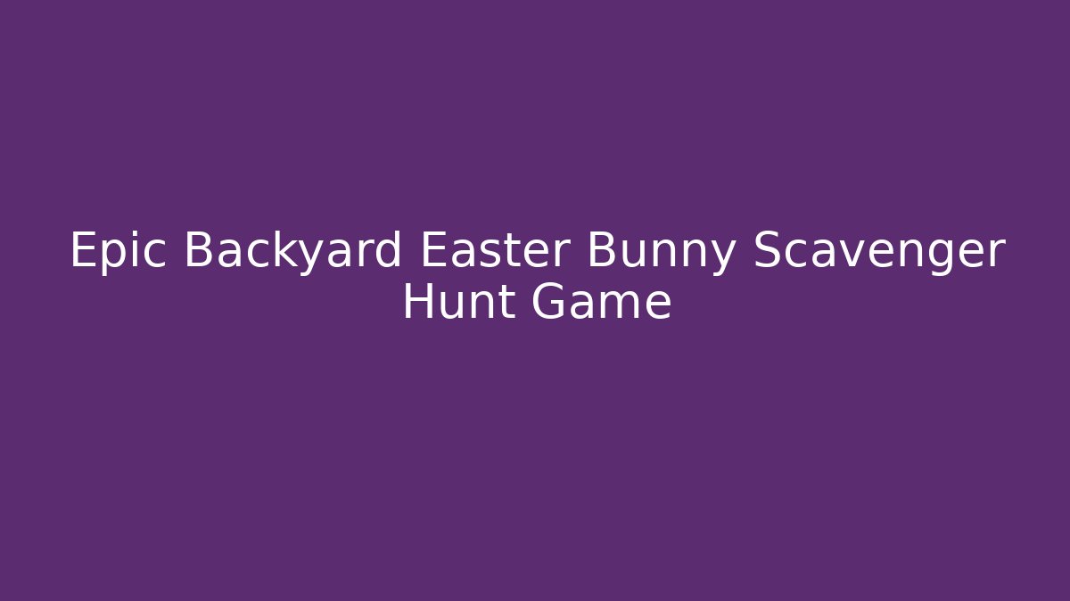 Epic Backyard Easter Bunny Scavenger Hunt Game