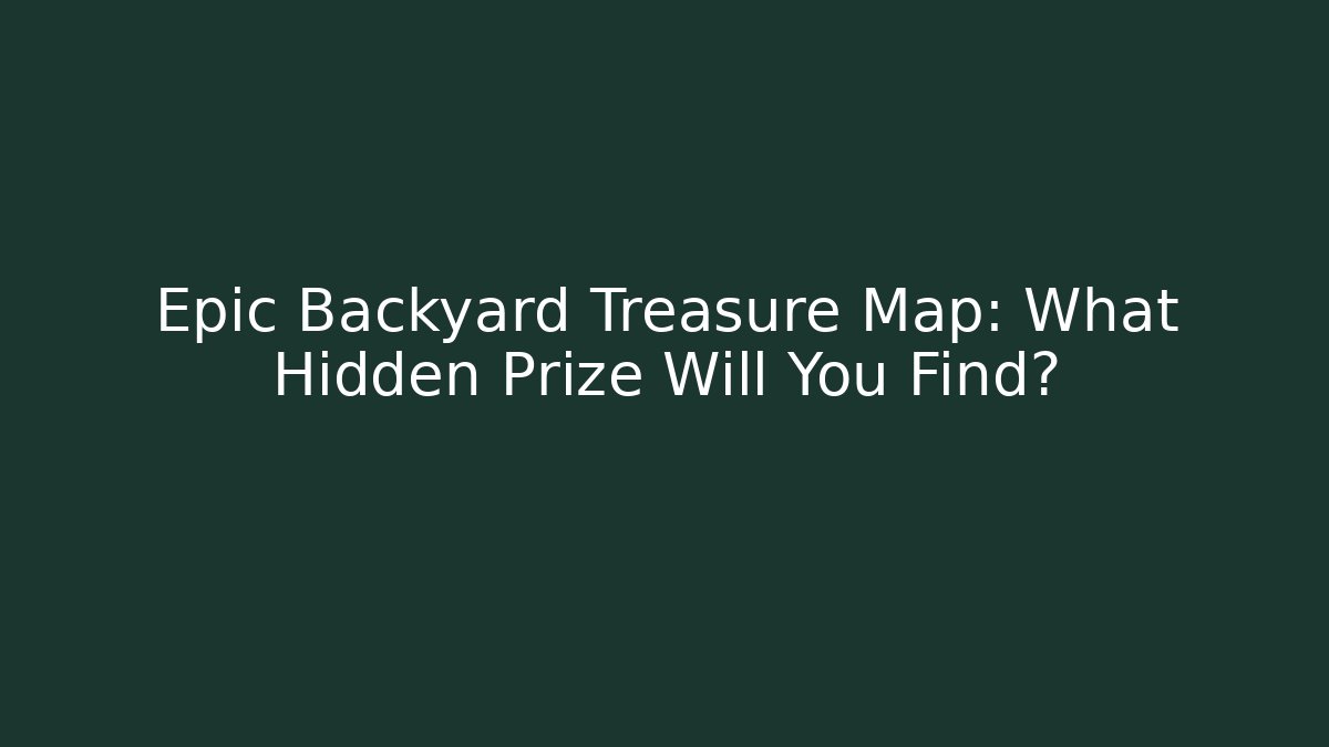Epic Backyard Treasure Map: What Hidden Prize Will You Find?