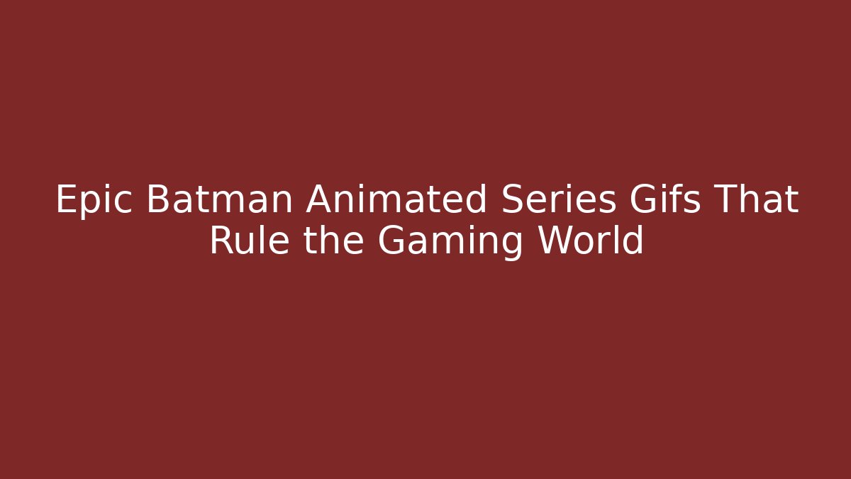 Epic Batman Animated Series Gifs That Rule the Gaming World