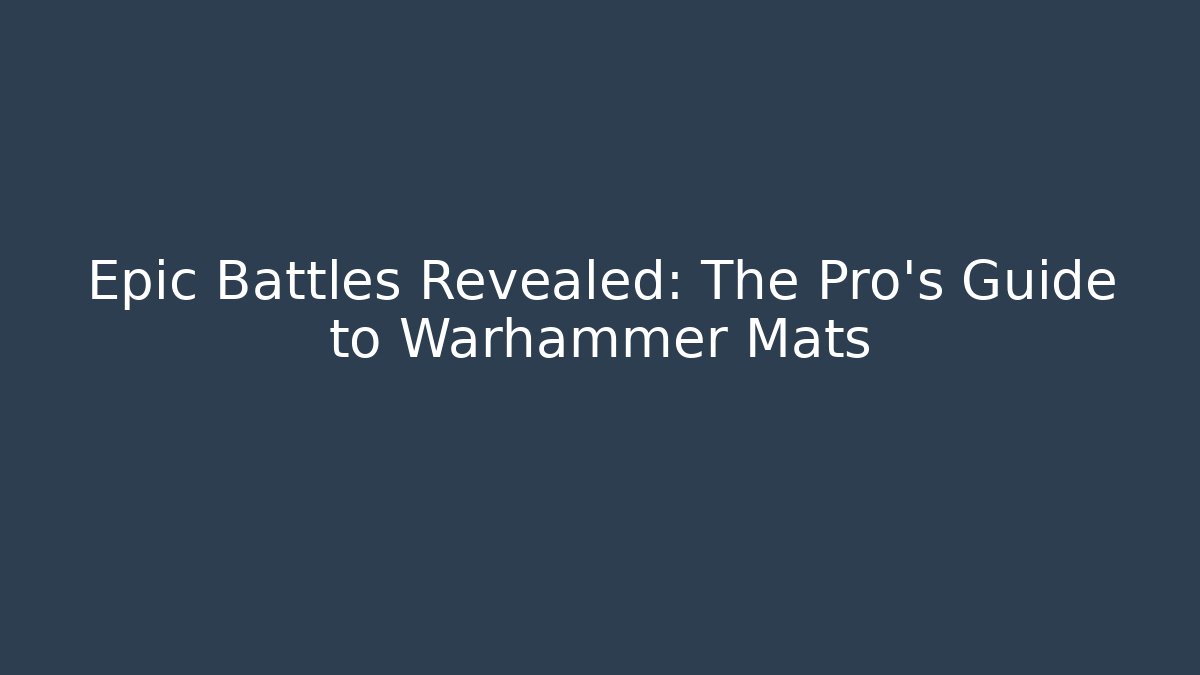 Epic Battles Revealed: The Pro's Guide to Warhammer Mats