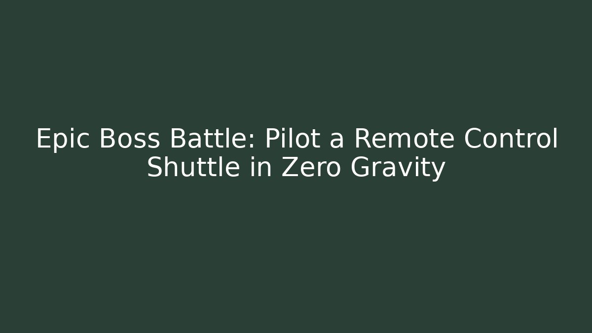 Epic Boss Battle: Pilot a Remote Control Shuttle in Zero Gravity