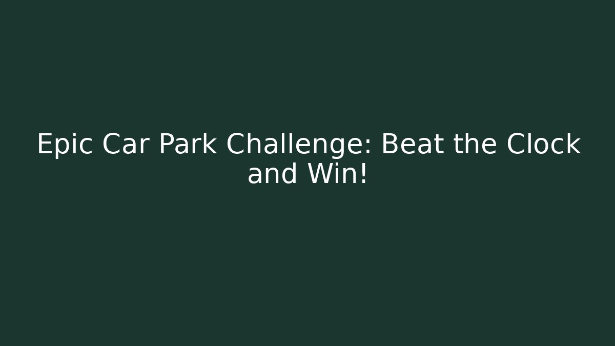 Epic Car Park Challenge: Beat the Clock and Win!