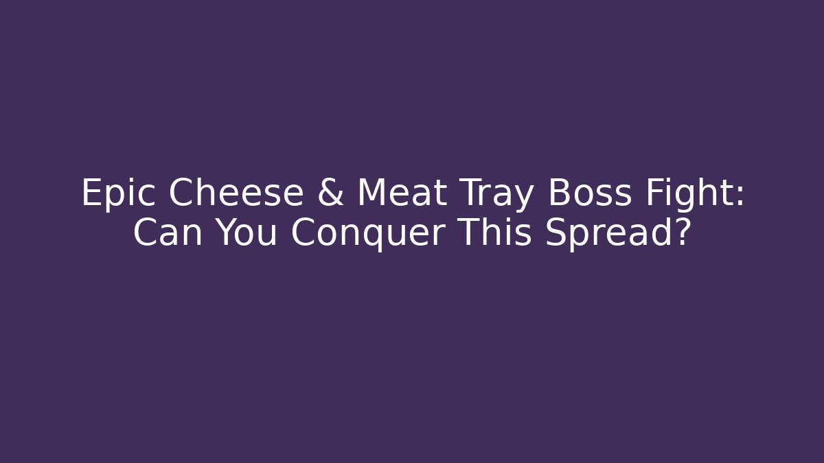 Epic Cheese & Meat Tray Boss Fight: Can You Conquer This Spread?