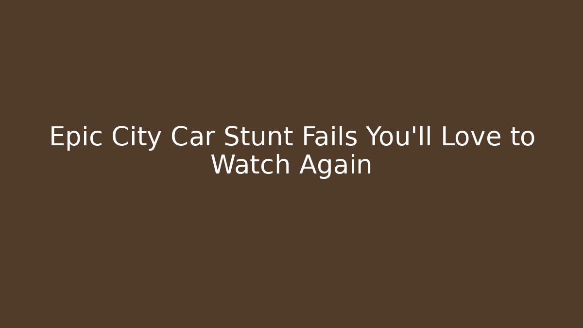 Epic City Car Stunt Fails You'll Love to Watch Again