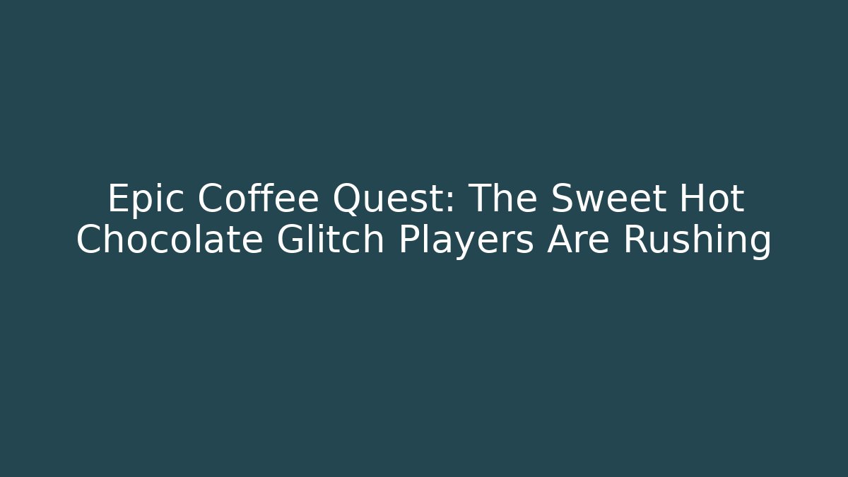 Epic Coffee Quest: The Sweet Hot Chocolate Glitch Players Are Rushing