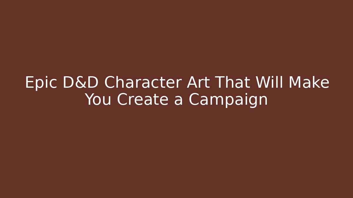 Epic D&D Character Art That Will Make You Create a Campaign