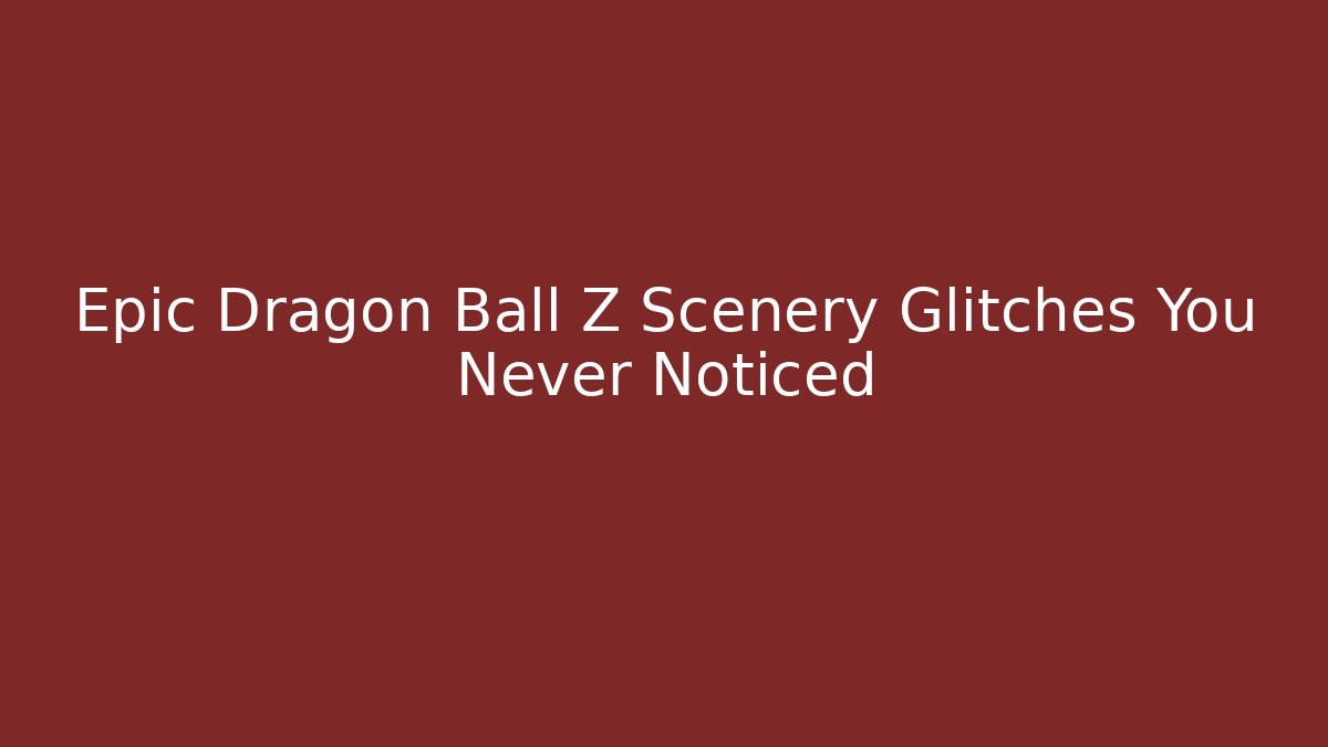 Epic Dragon Ball Z Scenery Glitches You Never Noticed