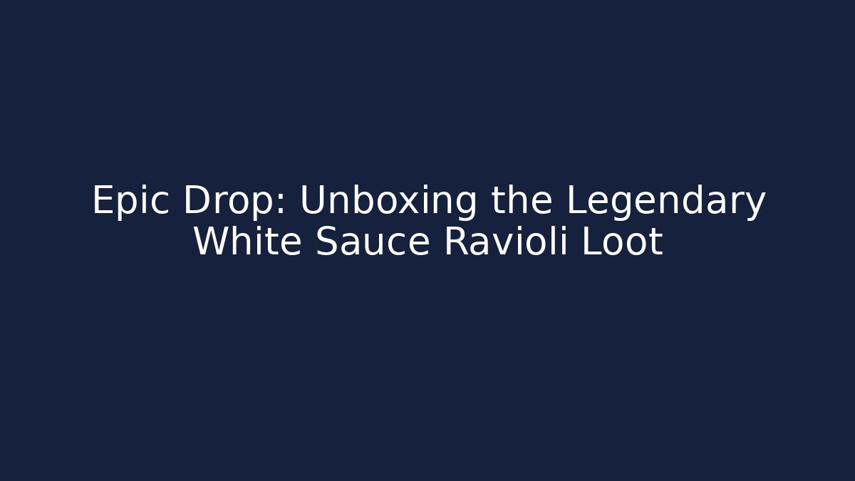 Epic Drop: Unboxing the Legendary White Sauce Ravioli Loot