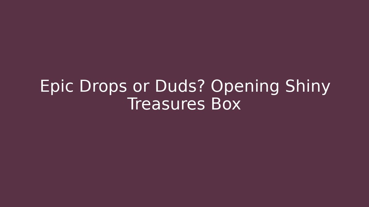 Epic Drops or Duds? Opening Shiny Treasures Box